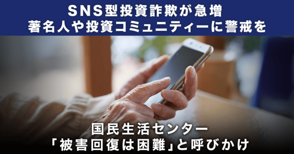 SNS型投資詐欺が急増 著名人かたる手口に警戒を　「被害回復は困難」