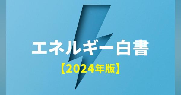 5分でわかる「2024年版 エネルギー白書」、日・米・英・独の「GX戦略」最新動向とは