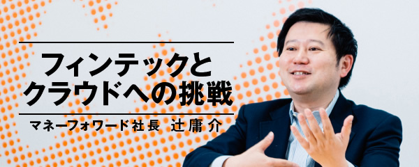 フィンテックはブームにあらず。マネーフォワードの挑戦