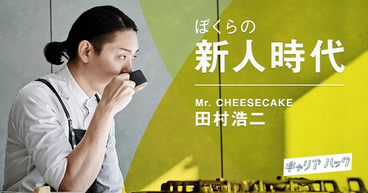料理の世界にSNSで風穴を。32歳でシェフ卒業、Mr. CHEESECAKE 田村浩二の挑戦