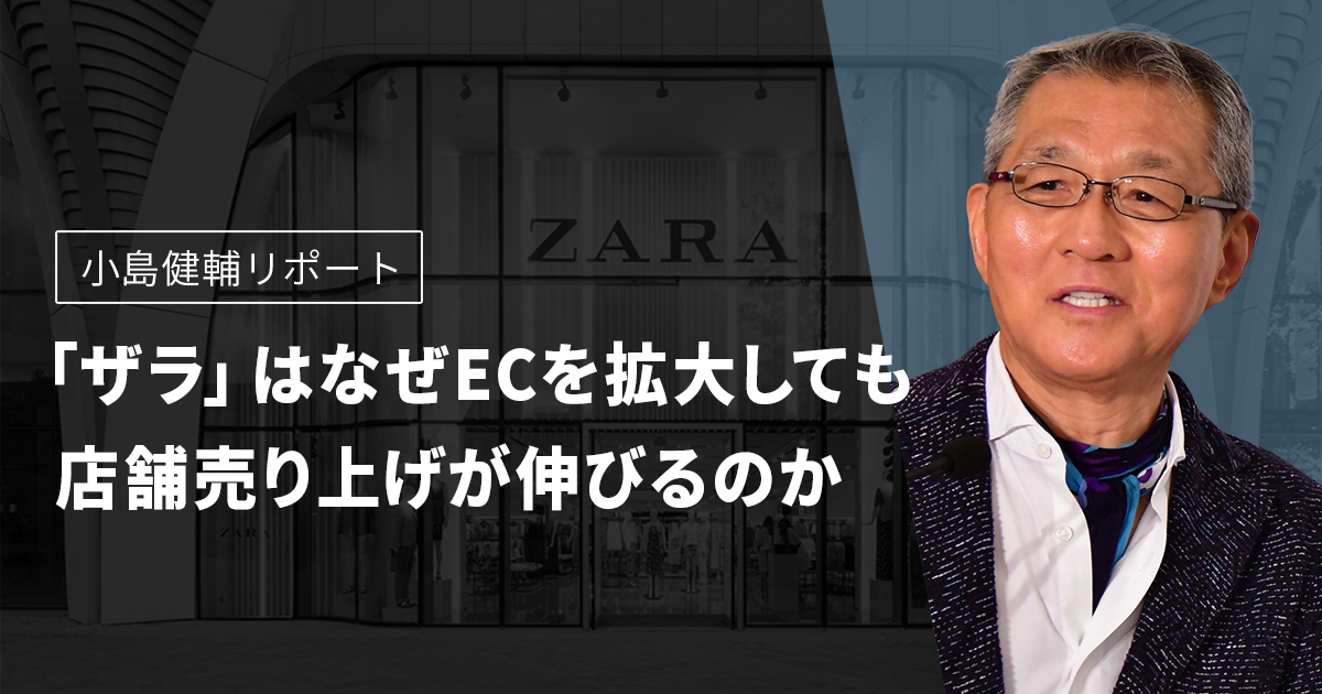 小島健輔リポート　「ザラ」はなぜECを拡大しても店舗売り上げが伸びるのか