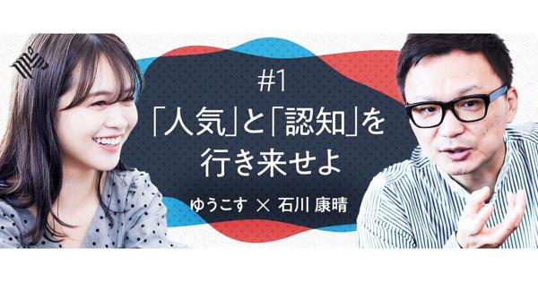 石川康晴「ゆうこすのメディア戦略は秋元康さんと似ている」