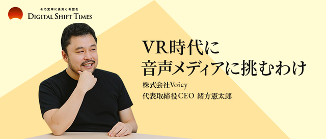 なぜ今音声メディアが熱いのか。VR時代にVoicyが音声メディアに挑むワケ。