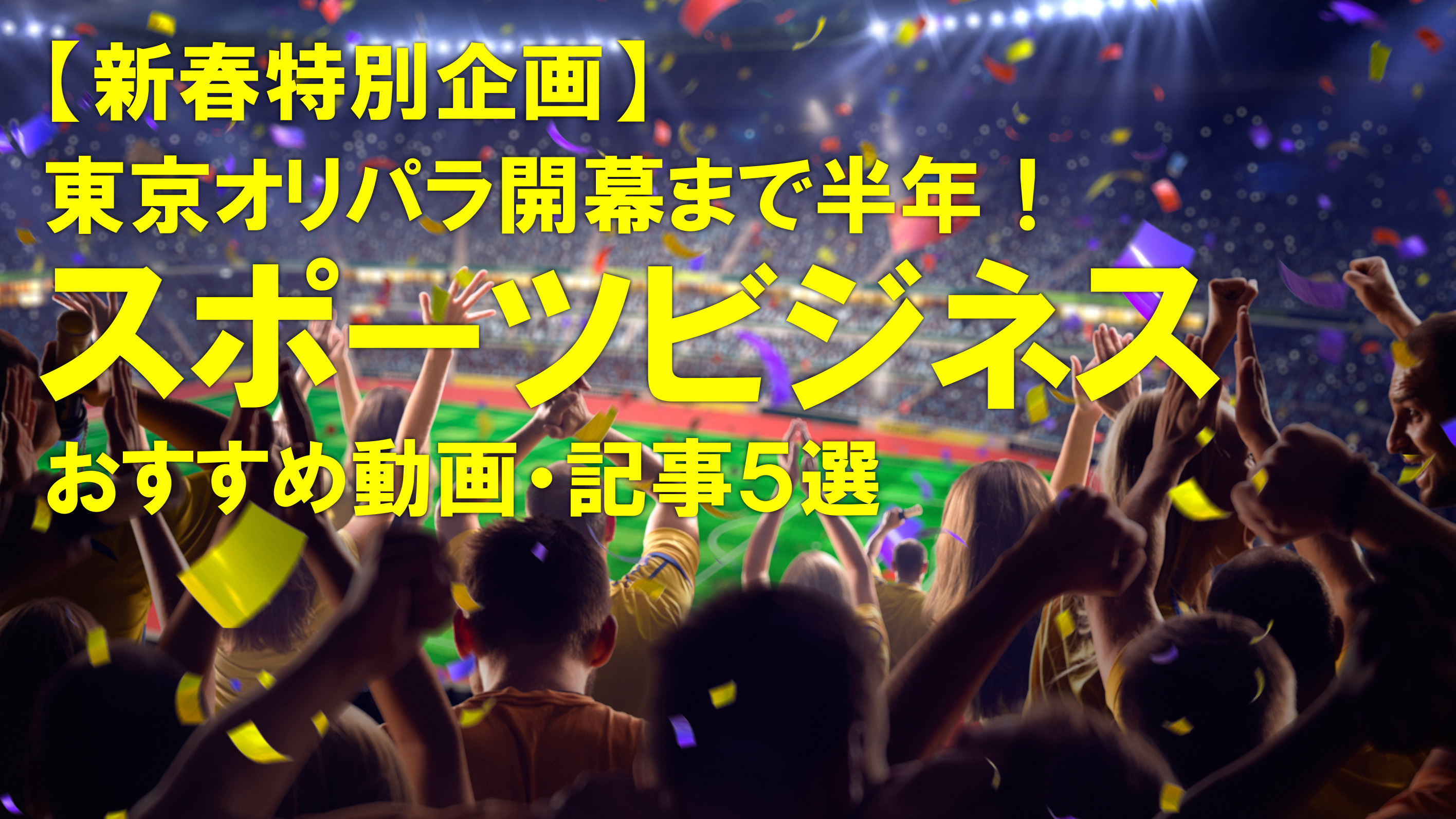 【新春特別企画】東京オリパラ開催まで半年！おすすめ「スポーツビジネス」動画・記事5選