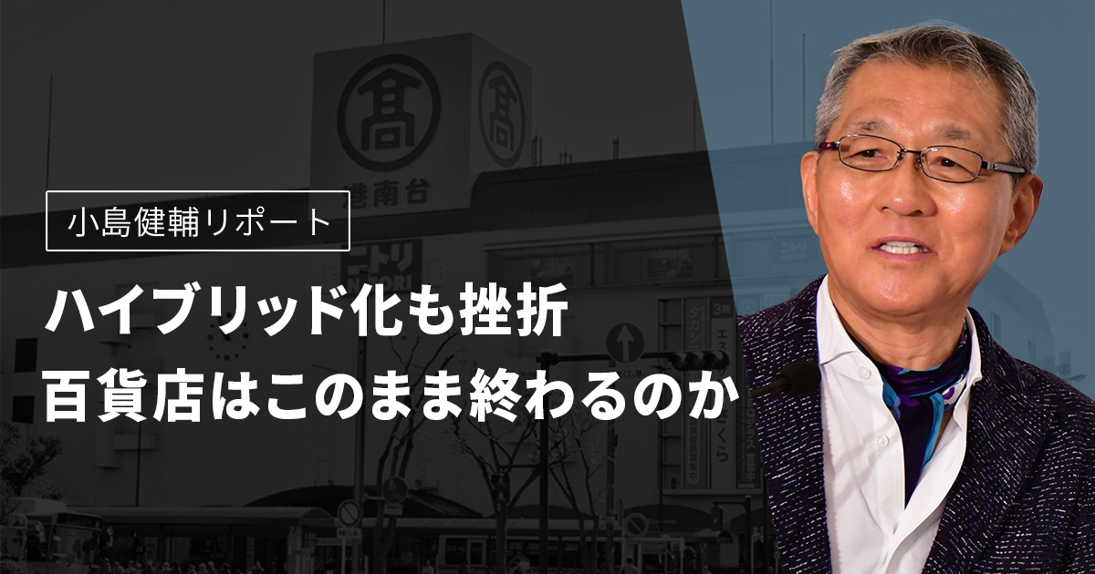 小島健輔リポート　ハイブリッド化も挫折　百貨店はこのまま終わるのか