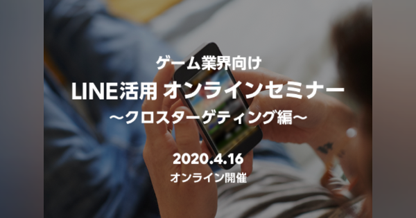 LINE、「ゲーム業界向け LINE活用オンラインセミナー ～クロスターゲティング編～」を4月16日16時より開催