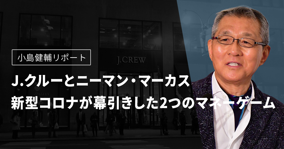 小島健輔リポート　J.クルーとニーマン・マーカス　新型コロナが幕引きした2つのマネーゲーム