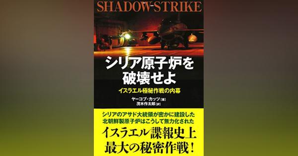 『シリア原子炉を破壊せよ　イスラエル極秘作戦の内幕』極秘裏のシリア原子炉空爆、その背後の覚悟と戦略