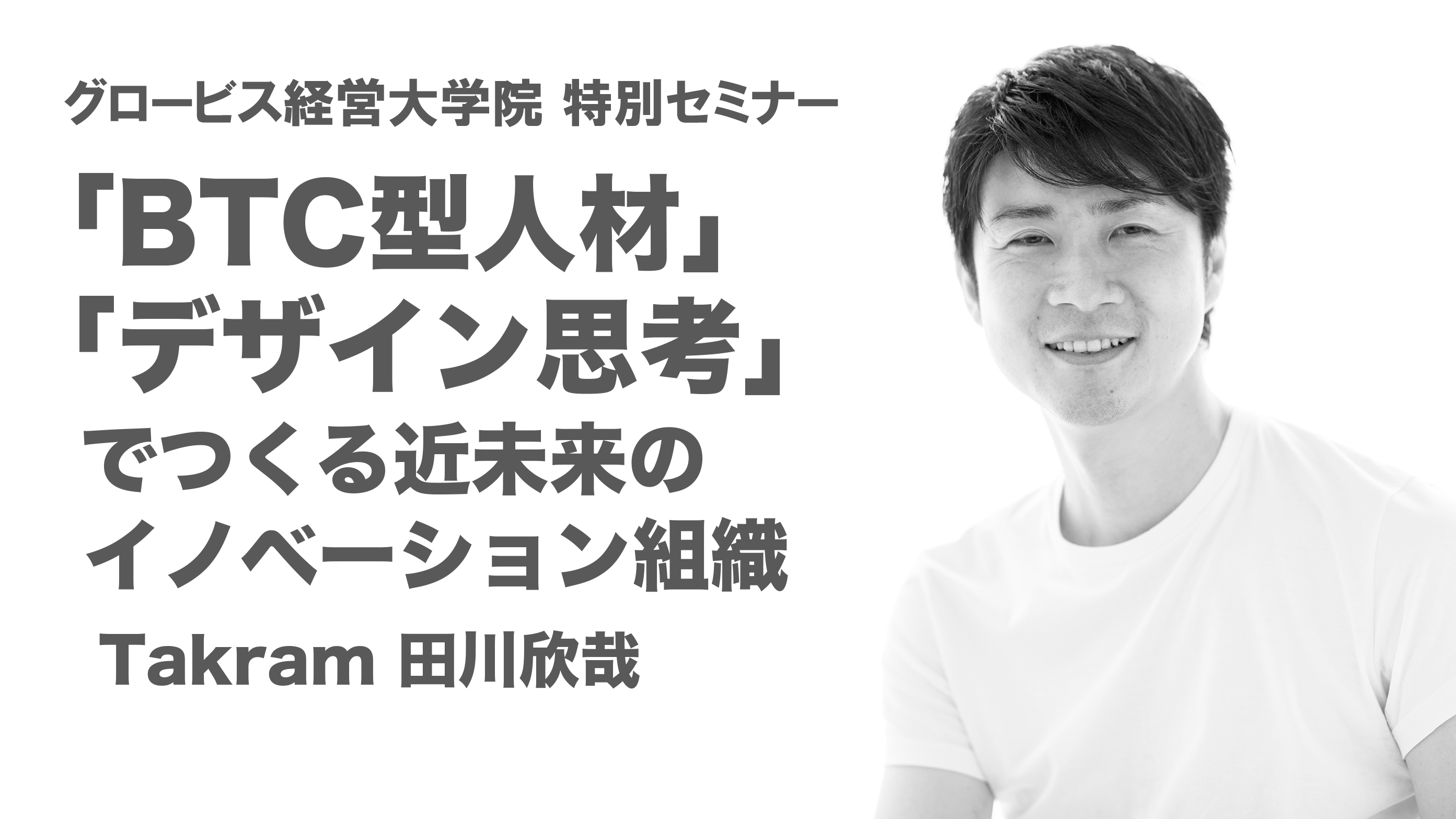BTC型人材」「デザイン思考」でつくる近未来のイノベーション組織〜Takram田川欣哉 (GLOBIS知見録 最新記事)