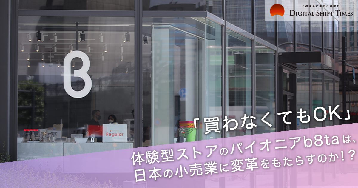 「買わなくてもOK」。体験型ストアのパイオニアb8taは、日本の小売業に変革をもたらすのか！？ 