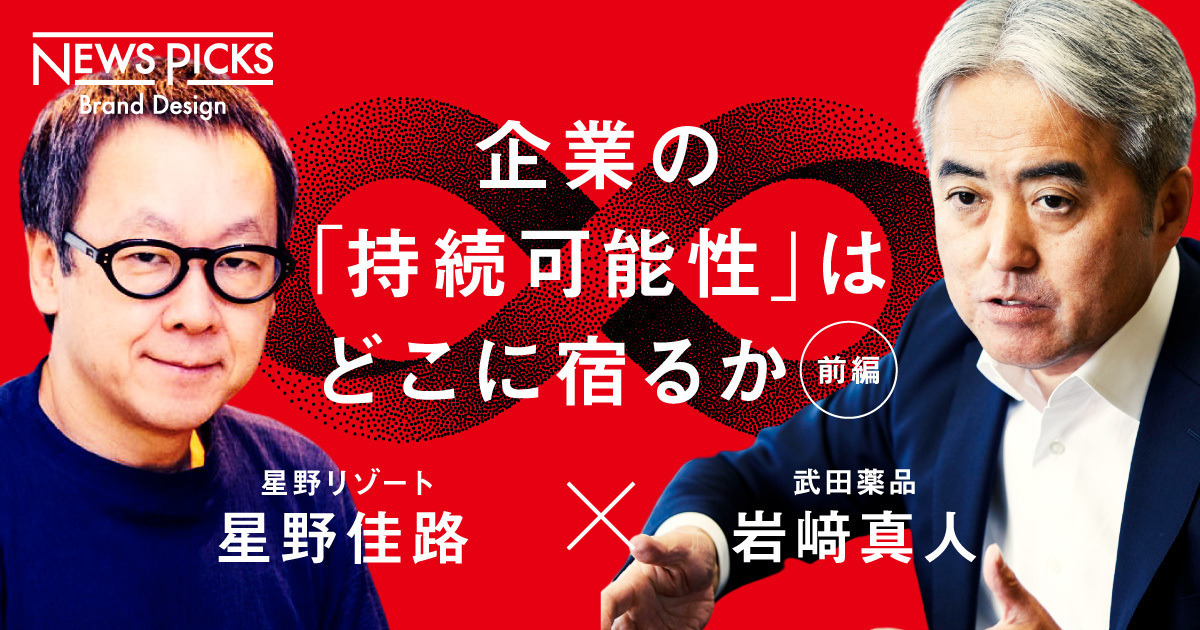 【前編】異業種対談。なぜ、タケダと星野リゾートは「サステナブル」な企業なのか