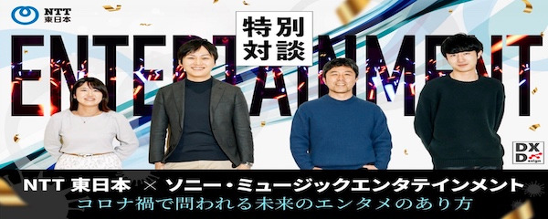 【NTT東日本×SME】時代を動かす、デジタル技術とエンターテインメントのクロスポイントとは？