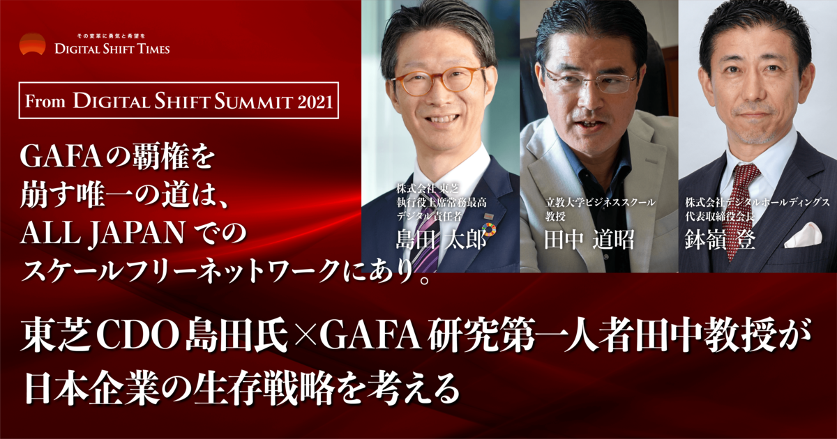 GAFAの覇権を崩す唯一の道は、ALL JAPANでのスケールフリーネットワークにあり。東芝CDO島田氏×GAFA研究第一人者田中教授が日本企業の生存戦略を考える