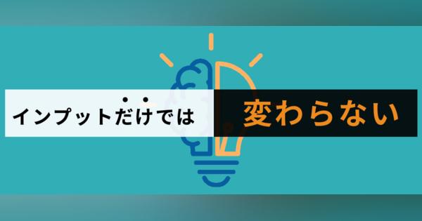 【学びの秘訣】アウトプットの時代が始まる