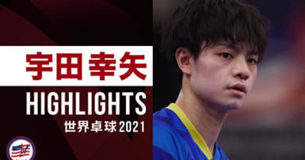 【ハイライト】宇田幸矢｜世界卓球2021ヒューストン