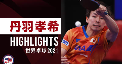 【ハイライト】丹羽孝希｜世界卓球2021ヒューストン