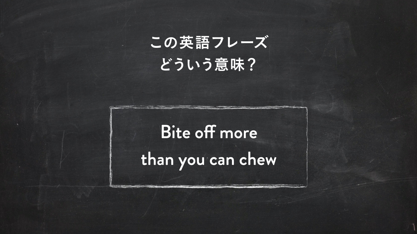 サラッと使いたい英語フレーズ　“Bite off more than you can chew” ってどういう意味？ | 一目置かれる「慣用句」