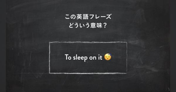サラッと使いたい英語フレーズ　“Sleep on it” ってどういう意味？ | 一目置かれる「慣用句」