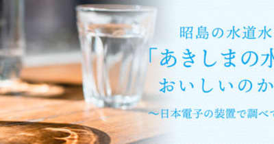 昭島の水道水「あきしまの水」はおいしいのか？の特設ページを公開 　 ～日本電子の装置で科学的に分析～