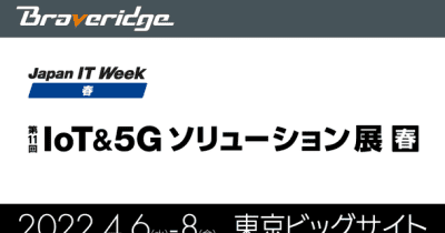 IoTデバイス累計100万台以上製造のBraveridge、『第11回 IoT＆5Gソリューション展 春』に出展！～4月6日より東京ビッグサイトにて開催～