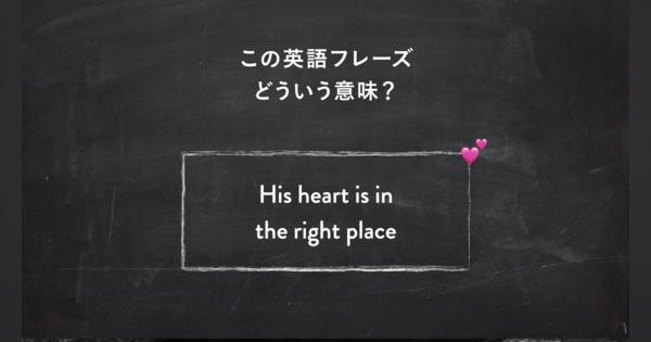サラッと使いたい英語フレーズ　“His heart is in the right place” ってどういう意味？ | 一目置かれる「慣用句」