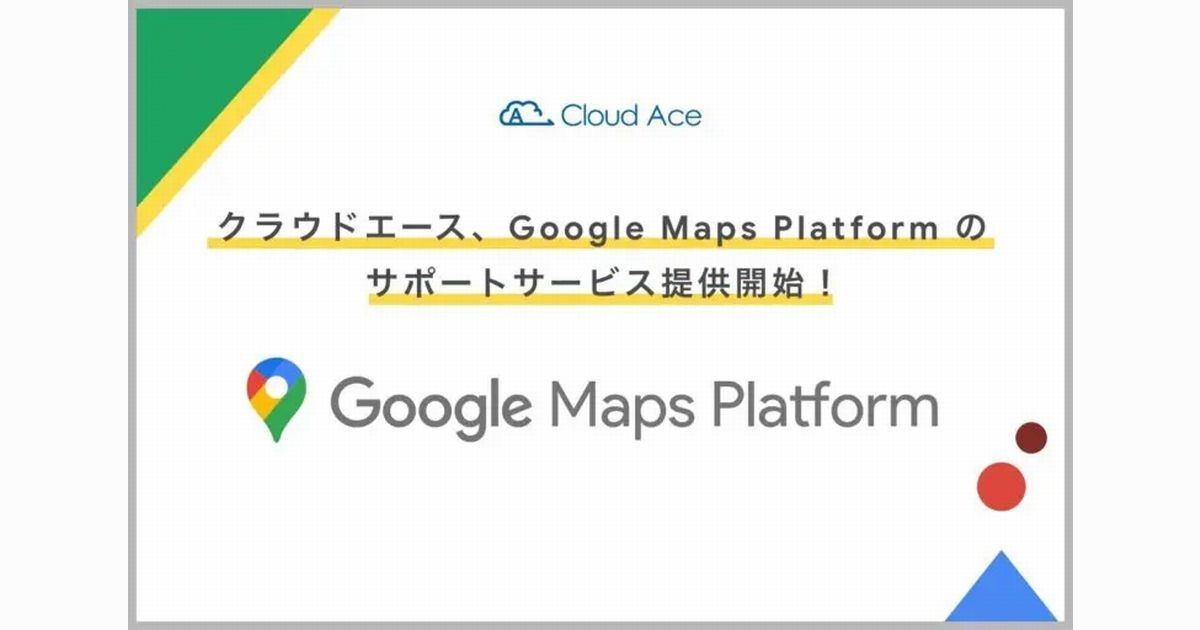 クラウドエース、Google Maps Platformのサポートサービス提供