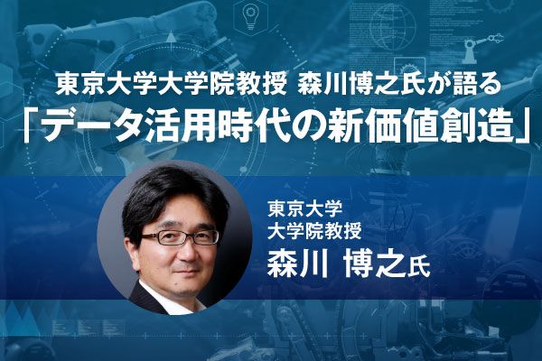 東京大学 森川博之教授が語る「データ活用時代の新価値創造」　隠れたニーズを発見しデジタル技術を最大限に活用する経営方法