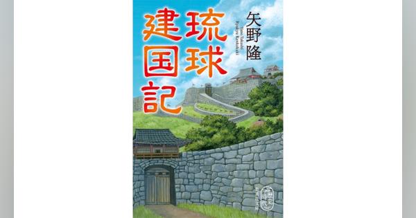 矢野隆『琉球建国記』を細谷正充さんが読む。「十五世紀琉球の熱き物語」