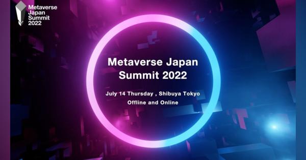 メタバースの社会実装に向けた課題や未来を議論するカンファレンスイベント「Metaverse Japan Summit 2022」が開催へ