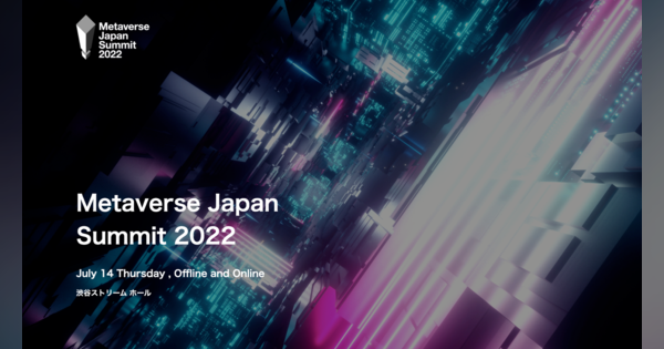 メタバースのいまと明日を探る：グローバルカンファレンス「Metaverse Japan Summit 2022」の見どころ
