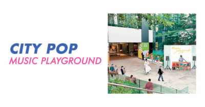 シティポップの名曲を堪能する音楽イベント「シティポップ・ミュージック　プレイグラウンド」開催　東京スクエアガーデンにて、7月30日(土)・31日(日)の2日間