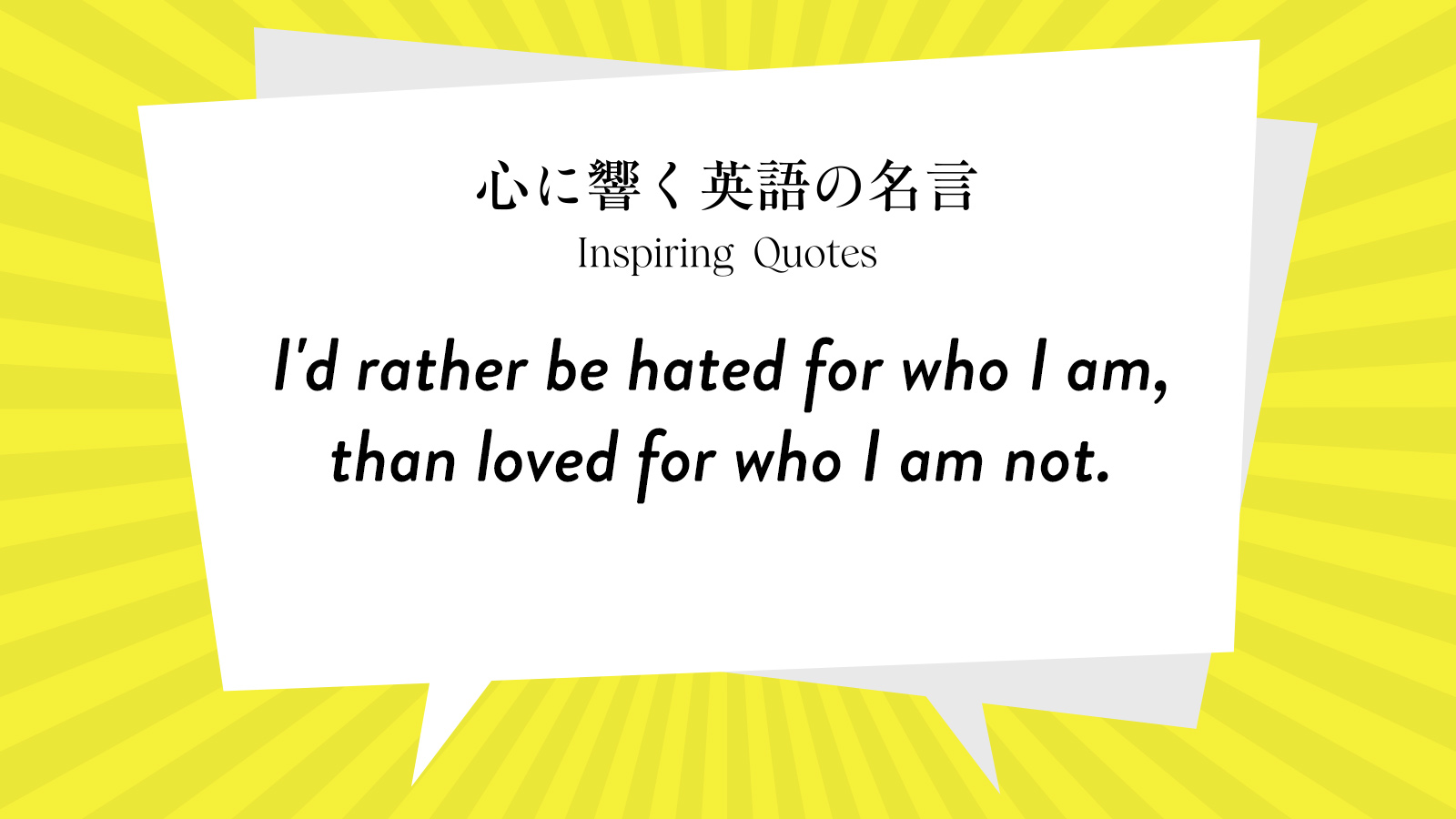今週の名言 “I’d rather be hated for who I am, than loved for who I am not.” | Inspiring Quotes: 心に響く英語の名言
