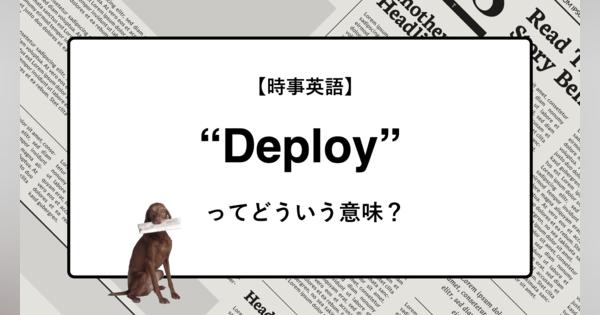 【時事英語】“Deploy” ってどういう意味？ | ニュースの「キーワード」で語彙力を身につける