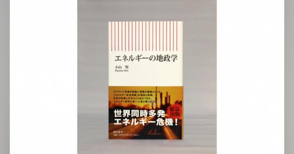 【著者に聞く】『エネルギーの地政学』　日本エネルギー経済研究所 専務理事・小山 堅