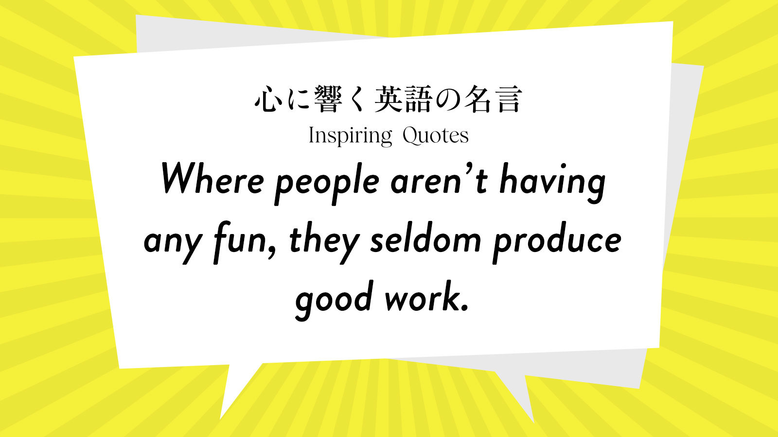 今週の名言 “Where people aren’t having any fun, they seldom produce good work.” | Inspiring Quotes: 心に響く英語の名言