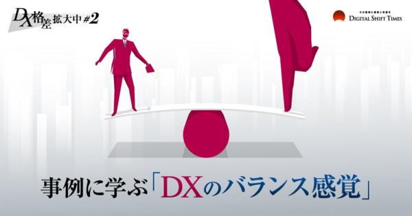 【DX格差拡大中 #2】DX先行企業2社が放つ、成功という名の「光」～うまくいく企業は、何が違うのか