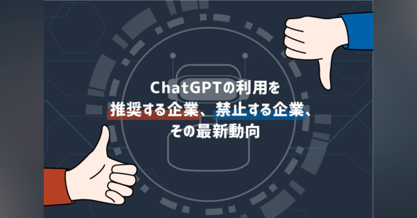 ChatGPTの利用を推奨する企業、禁止する企業、その最新動向