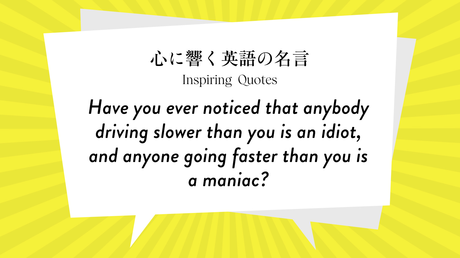 今週の名言 “Have you ever noticed that anybody driving slower than you is an idiot~” | Inspiring Quotes: 心に響く英語の名言