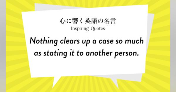 今週の名言 “Nothing clears up a case so much as stating it to another person.” | Inspiring Quotes: 心に響く英語の名言