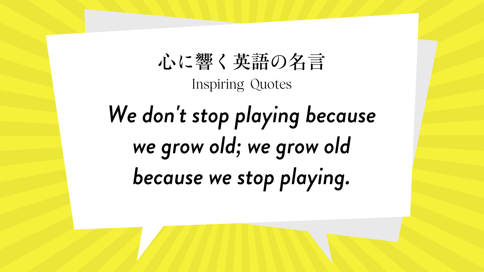 今週の名言 “We don’t stop playing because we grow old; we grow old because we stop playing.” | Inspiring Quotes: 心に響く英語の名言