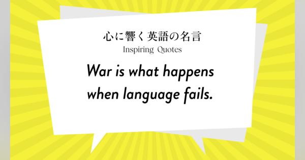 今週の名言 “War is what happens when language fails.” | Inspiring Quotes: 心に響く英語の名言