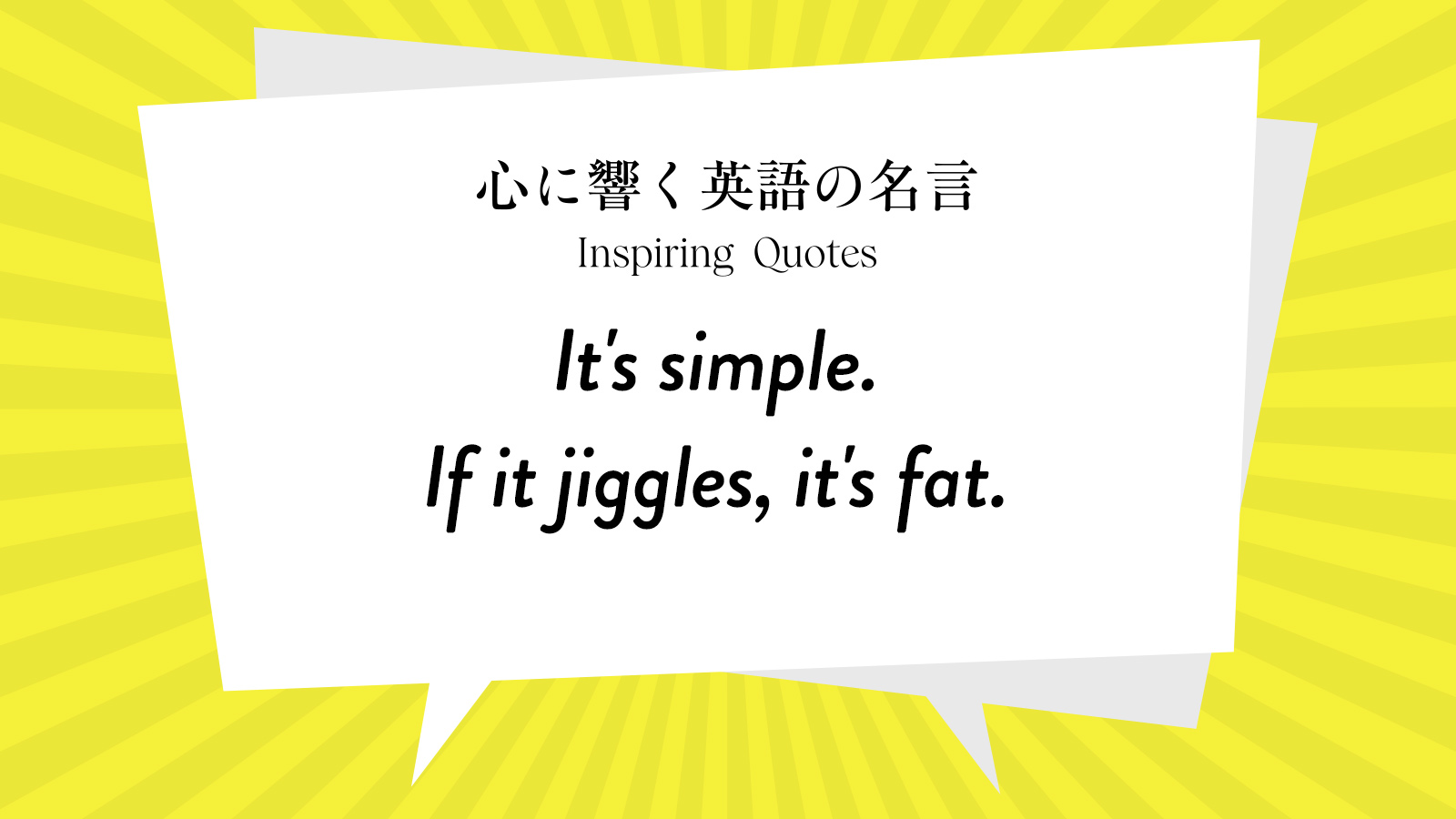 今週の名言 “It’s simple. If it jiggles, it’s fat.” | Inspiring Quotes: 心に響く英語の名言
