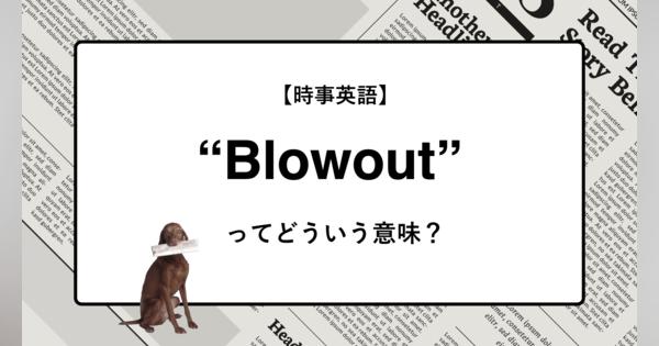【時事英語】“Blowout” ってどういう意味？ | ニュースの「キーワード」で語彙力を身につける