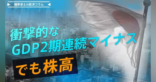 衝撃的なGDP2期連続マイナス　でも株高になる当たり前の理由【播摩卓士の経済コラム】