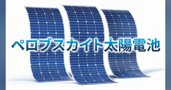 ペロブスカイト太陽電池とは？「日本発のエネルギー」に世界が大注目する納得の理由