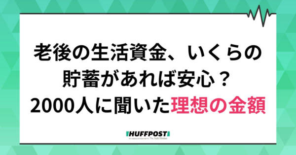 老後の生活資金、いくらの貯蓄あれば安心なのか。2000人に聞いた理想の金額がシビアだった