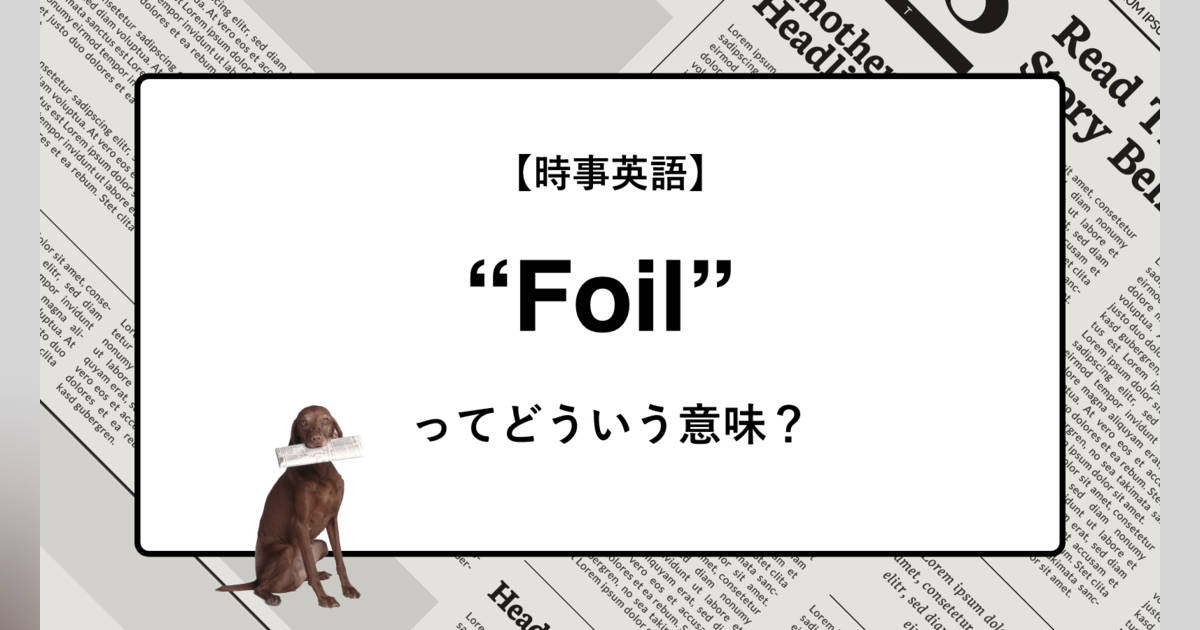 時事英語】“Foil” ってどういう意味？ | ニュースの「キーワード」で