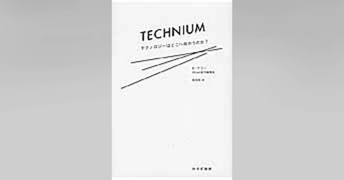 テクニウム = TECHNIUM テクノロジーはどこへ向かうのか? テクニウム テクノロジーはどこへ向かうのか? テクニウム = TECHNIUM テクノロジーはどこへ向かうのか?