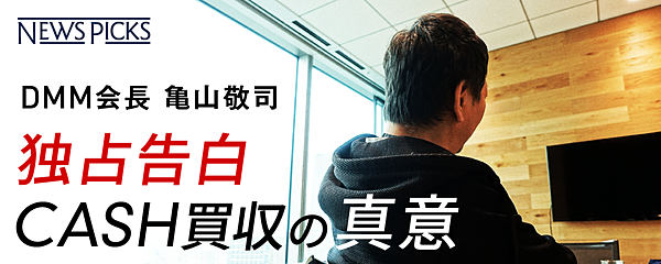 Dmm亀山会長 独占告白 Cash 70億円買収の真意