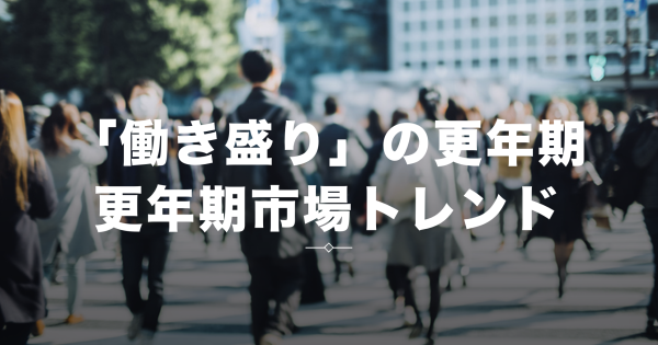 知らなきゃ損!?急成長する更年期市場、ビジネスチャンスは？